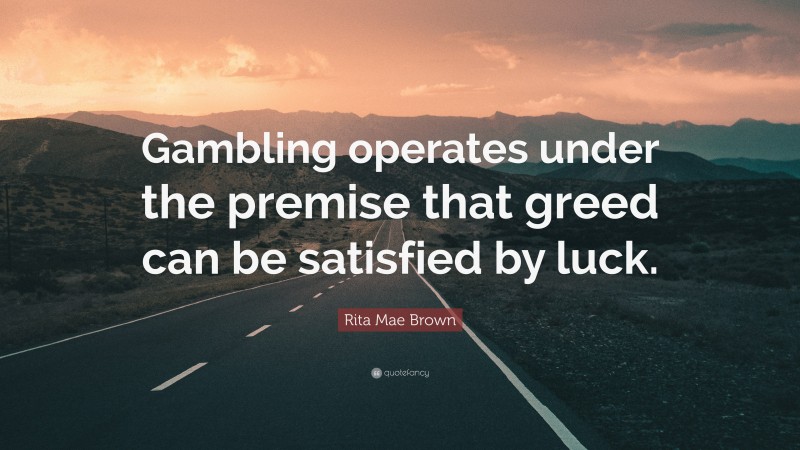 Rita Mae Brown Quote: “Gambling operates under the premise that greed can be satisfied by luck.”
