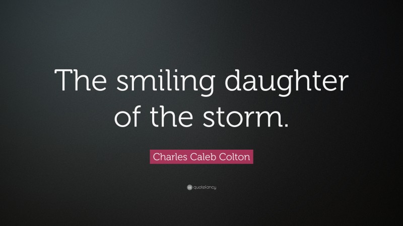 Charles Caleb Colton Quote: “The smiling daughter of the storm.”