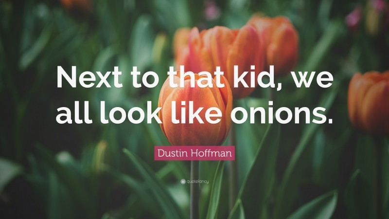 Dustin Hoffman Quote: “Next to that kid, we all look like onions.”