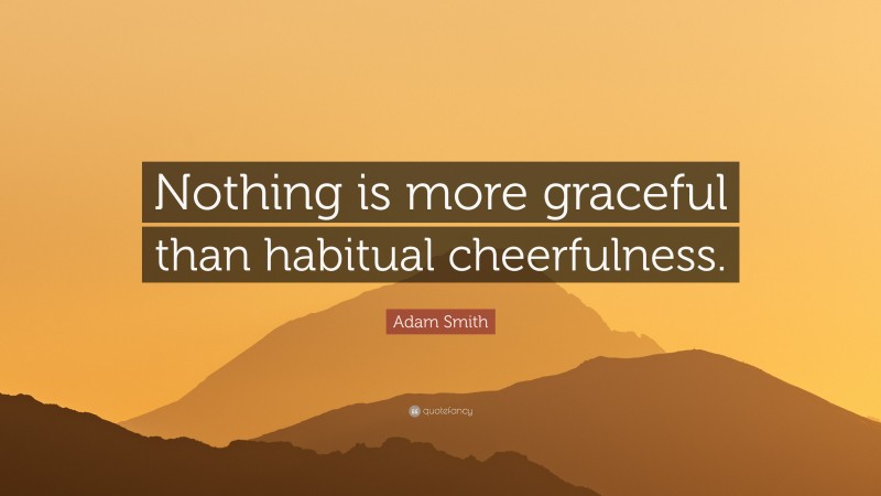 Adam Smith Quote: “Nothing is more graceful than habitual cheerfulness.”