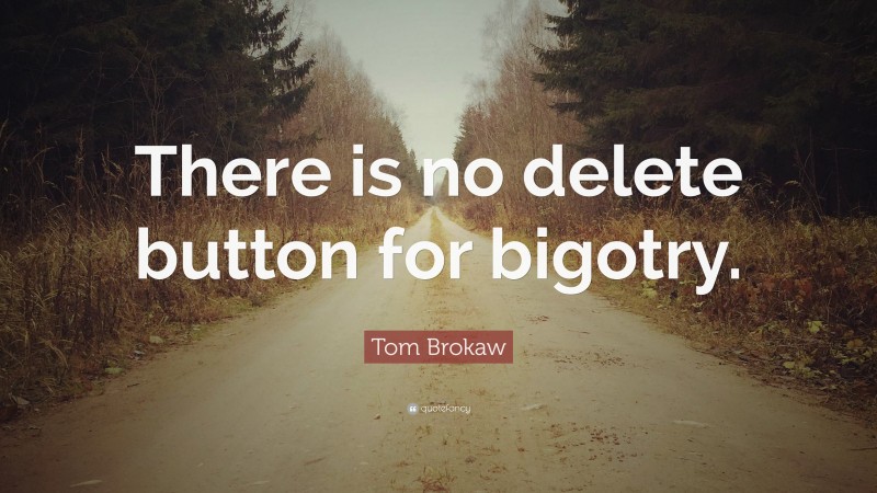 Tom Brokaw Quote: “There is no delete button for bigotry.”