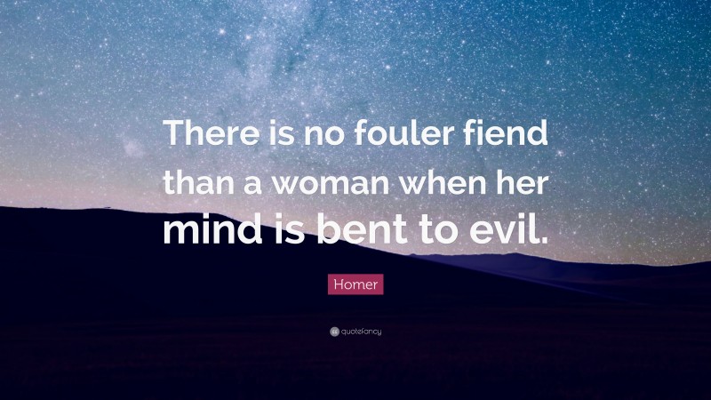 Homer Quote: “There is no fouler fiend than a woman when her mind is bent to evil.”
