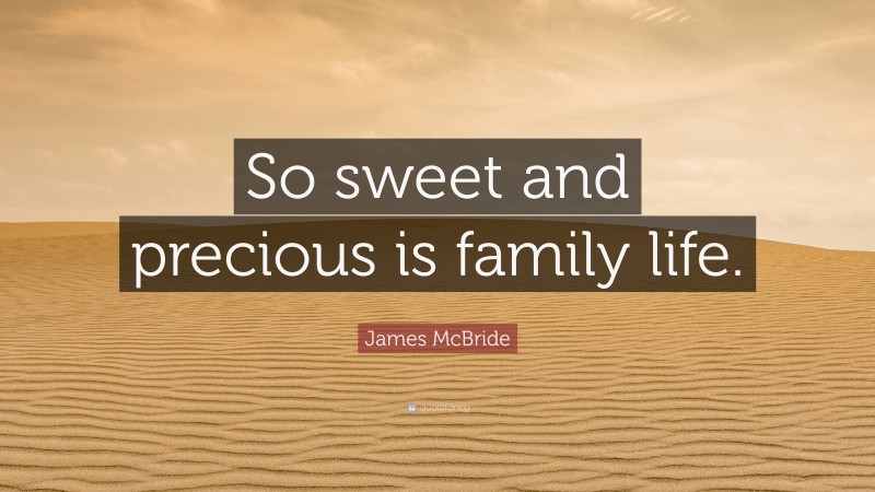 James McBride Quote: “So sweet and precious is family life.”