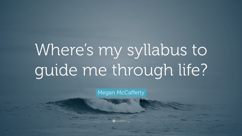 Megan McCafferty Quote: “Where’s my syllabus to guide me through life?”