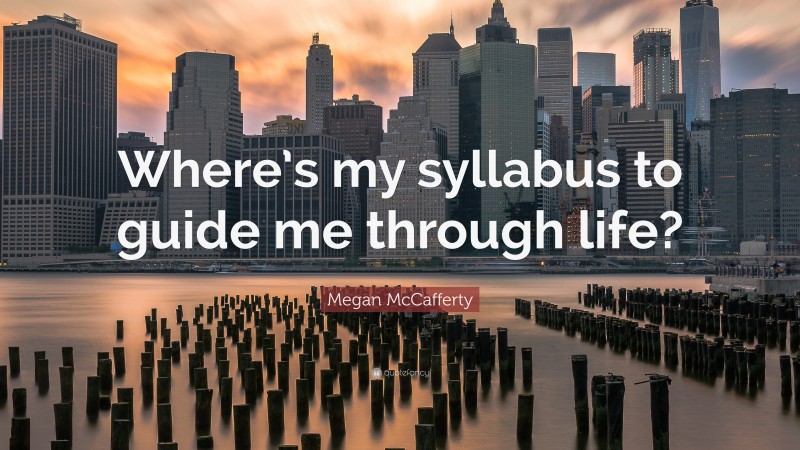 Megan McCafferty Quote: “Where’s my syllabus to guide me through life?”