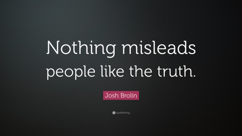 Josh Brolin Quote: “Nothing misleads people like the truth.”
