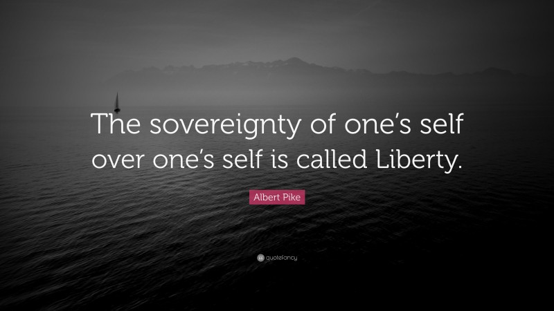 Albert Pike Quote: “The sovereignty of one’s self over one’s self is called Liberty.”
