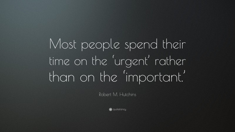Robert M. Hutchins Quote: “Most people spend their time on the ‘urgent’ rather than on the ‘important.’”