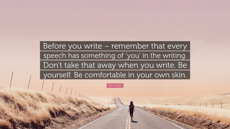 Phil Collins Quote: “Before you write – remember that every speech has something of ‘you’ in the writing. Don’t take that away when you write. Be yourself. Be comfortable in your own skin.”