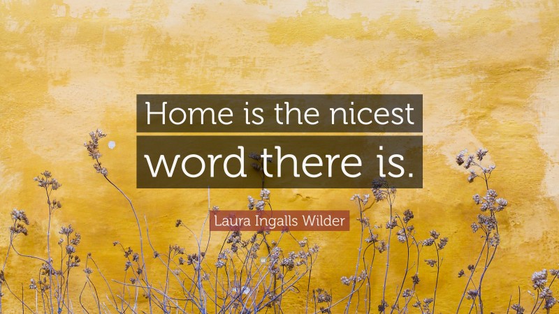 Laura Ingalls Wilder Quote: “Home is the nicest word there is.”