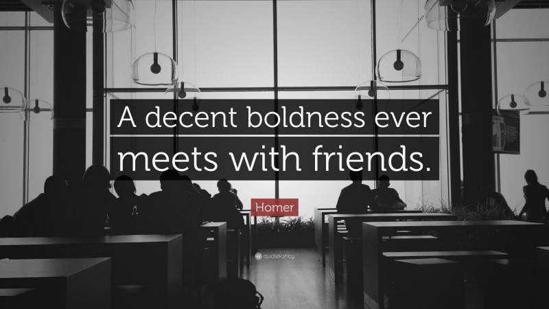 Homer Quote: “A decent boldness ever meets with friends.”