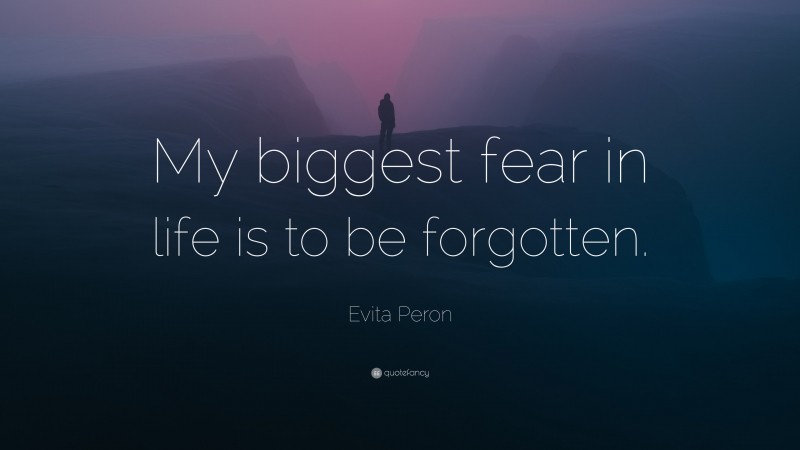 Evita Peron Quote: “My biggest fear in life is to be forgotten.”