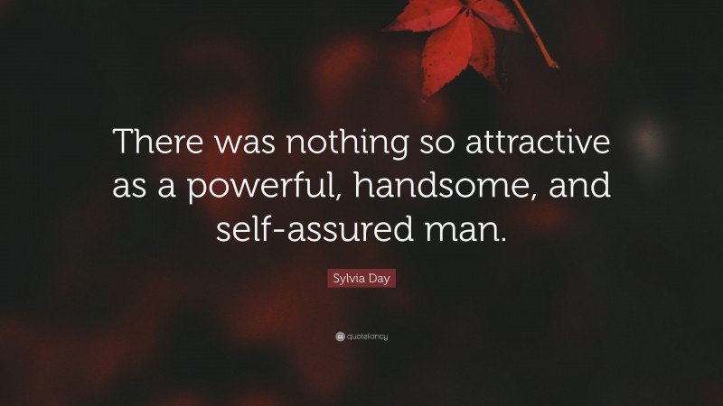 Sylvia Day Quote: “There was nothing so attractive as a powerful, handsome, and self-assured man.”
