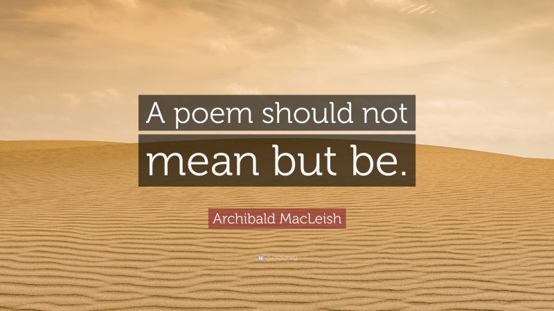 Archibald MacLeish Quote: “A poem should not mean but be.”