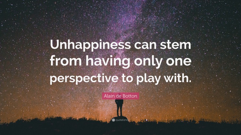 Alain de Botton Quote: “Unhappiness can stem from having only one perspective to play with.”