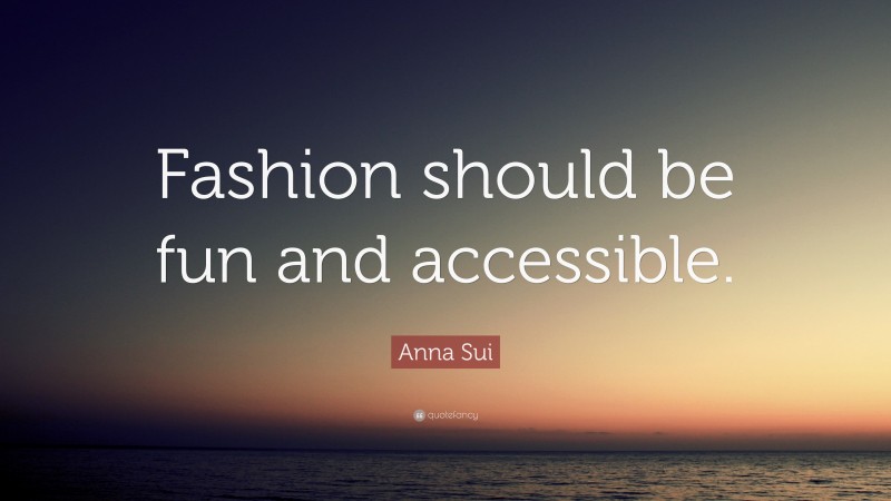 Anna Sui Quote: “Fashion should be fun and accessible.”