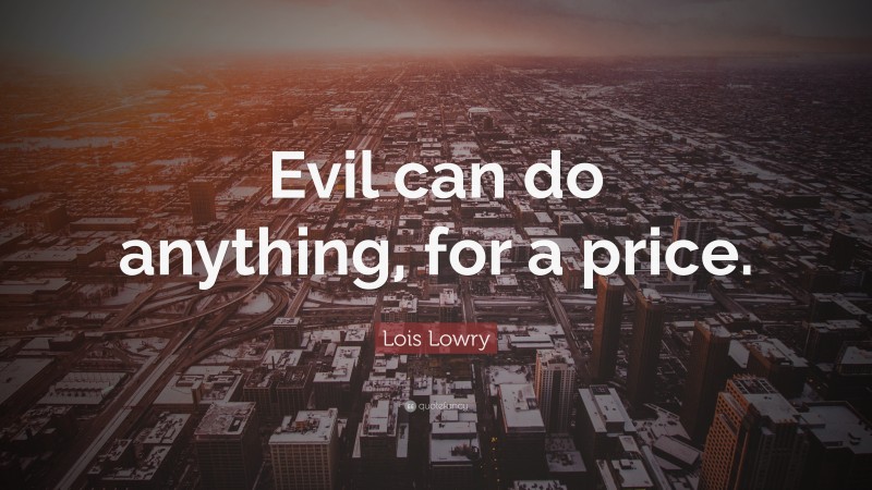 Lois Lowry Quote: “Evil can do anything, for a price.”