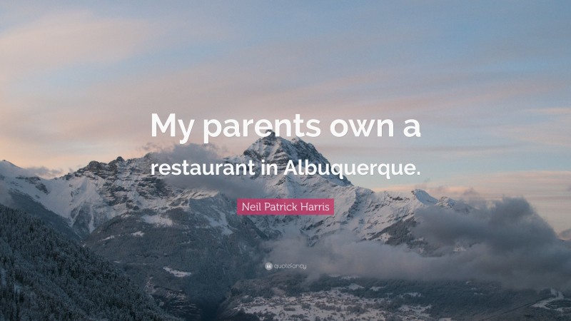 Neil Patrick Harris Quote: “My parents own a restaurant in Albuquerque.”