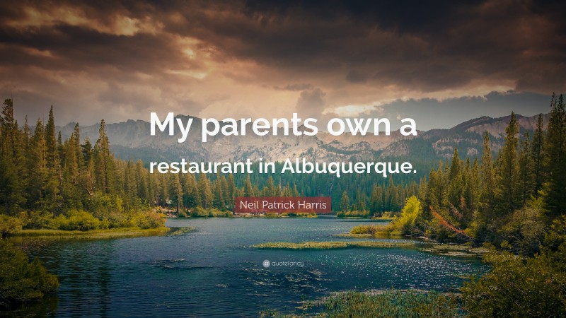 Neil Patrick Harris Quote: “My parents own a restaurant in Albuquerque.”