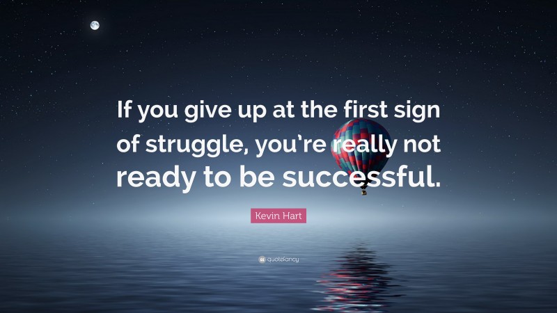 Kevin Hart Quote: “If you give up at the first sign of struggle, you’re really not ready to be successful.”