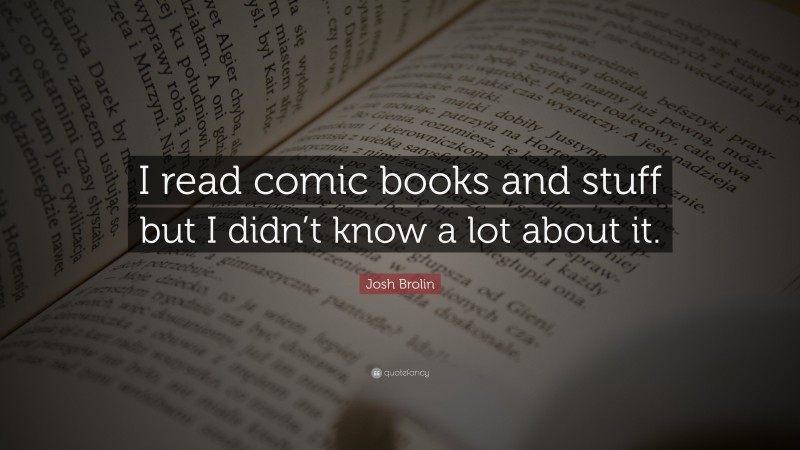 Josh Brolin Quote: “I read comic books and stuff but I didn’t know a lot about it.”