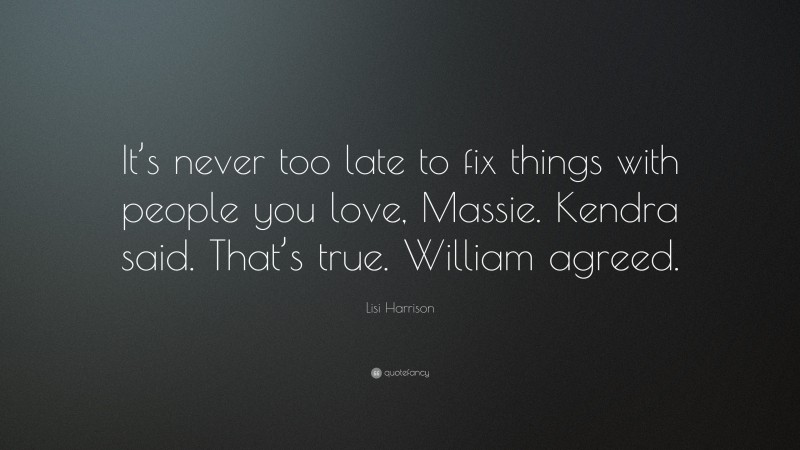 Lisi Harrison Quote: “It’s never too late to fix things with people you love, Massie. Kendra said. That’s true. William agreed.”