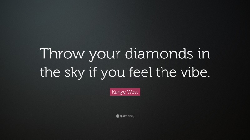 Kanye West Quote: “Throw your diamonds in the sky if you feel the vibe.”