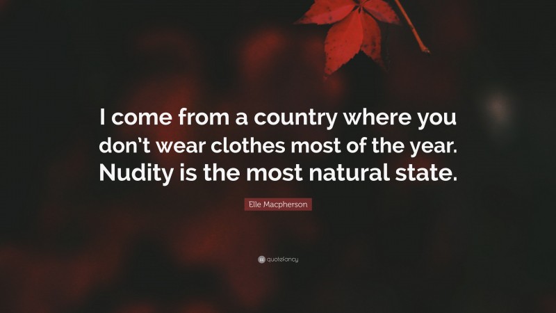 Elle Macpherson Quote: “I come from a country where you don’t wear clothes most of the year. Nudity is the most natural state.”