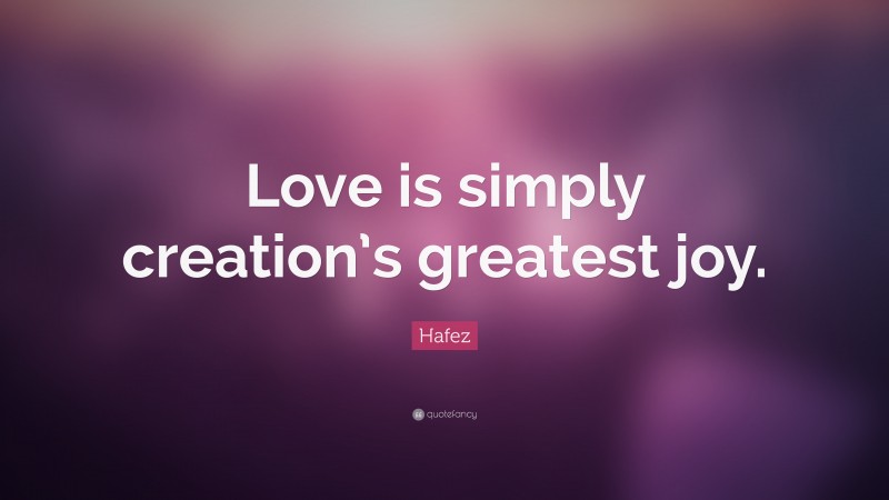 Hafez Quote: “Love is simply creation’s greatest joy.”