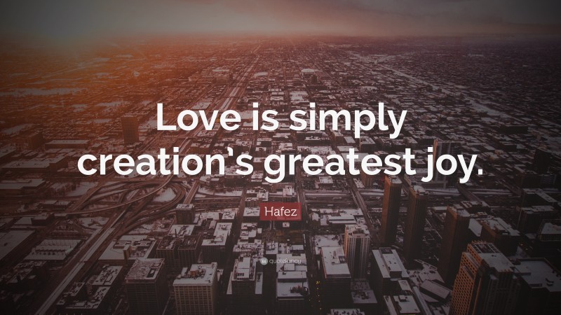 Hafez Quote: “Love is simply creation’s greatest joy.”