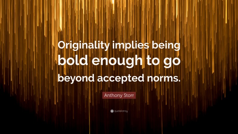 Anthony Storr Quote: “Originality implies being bold enough to go beyond accepted norms.”