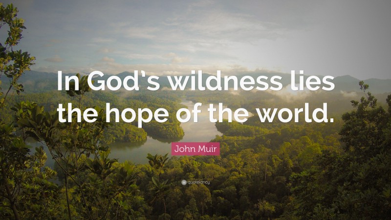 John Muir Quote: “In God’s wildness lies the hope of the world.”