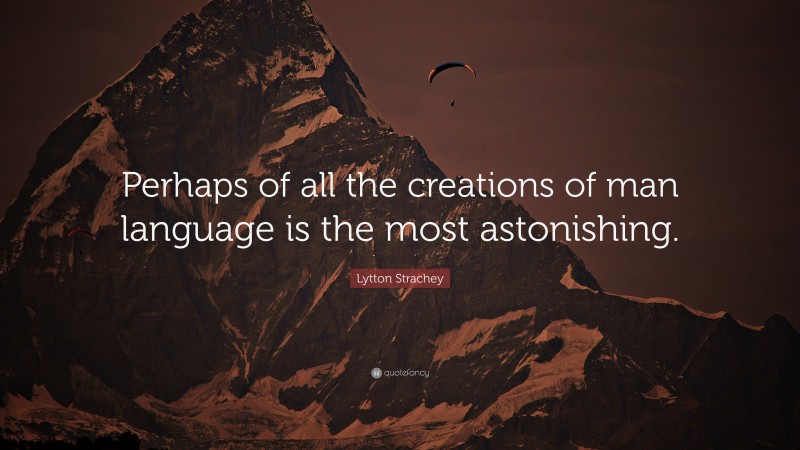 Lytton Strachey Quote: “Perhaps of all the creations of man language is the most astonishing.”