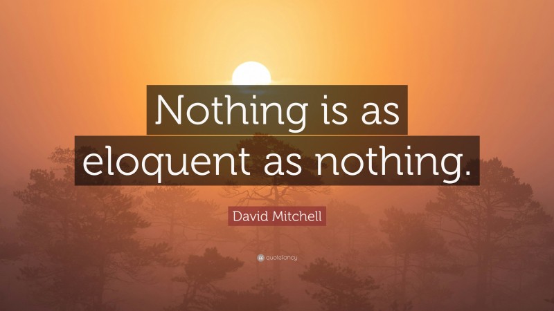 David Mitchell Quote: “Nothing is as eloquent as nothing.”