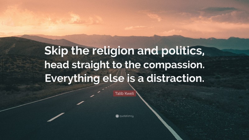 Talib Kweli Quote: “Skip the religion and politics, head straight to the compassion. Everything else is a distraction.”