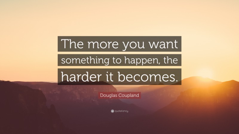 Douglas Coupland Quote: “The more you want something to happen, the harder it becomes.”