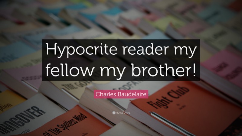 Charles Baudelaire Quote: “Hypocrite reader my fellow my brother!”