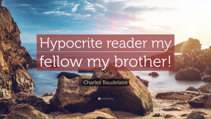Charles Baudelaire Quote: “Hypocrite reader my fellow my brother!”