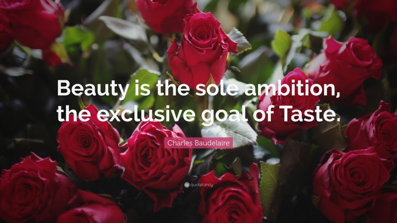 Charles Baudelaire Quote: “Beauty is the sole ambition, the exclusive goal of Taste.”