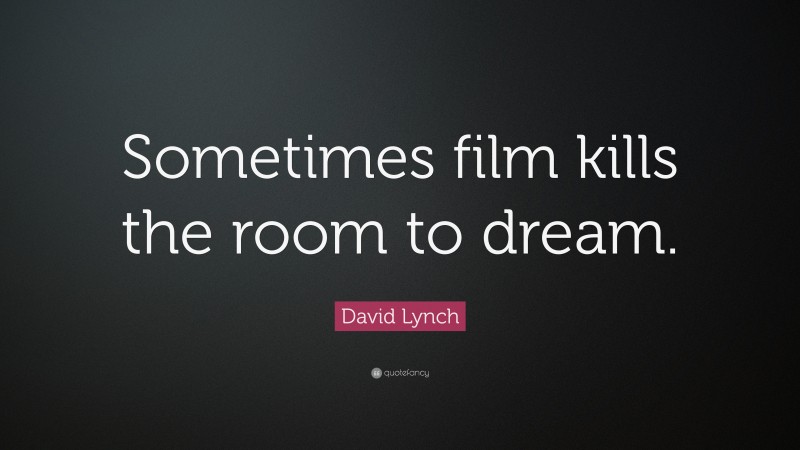 David Lynch Quote: “Sometimes film kills the room to dream.”