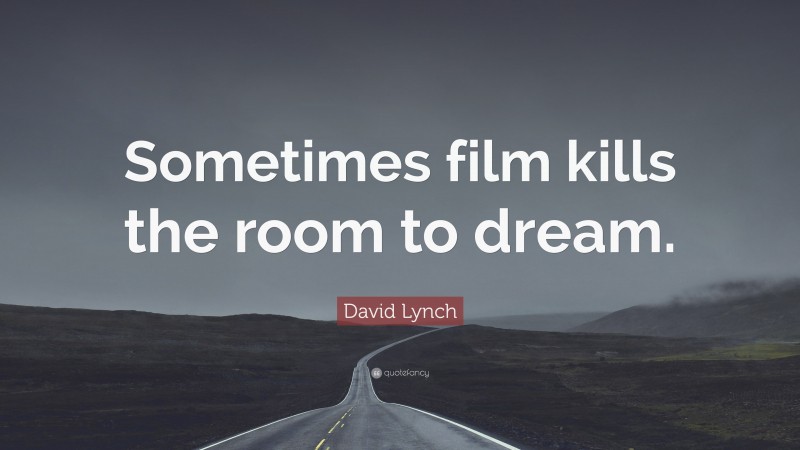 David Lynch Quote: “Sometimes film kills the room to dream.”