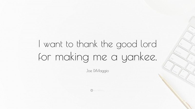 Joe DiMaggio Quote: “I want to thank the good lord for making me a yankee.”