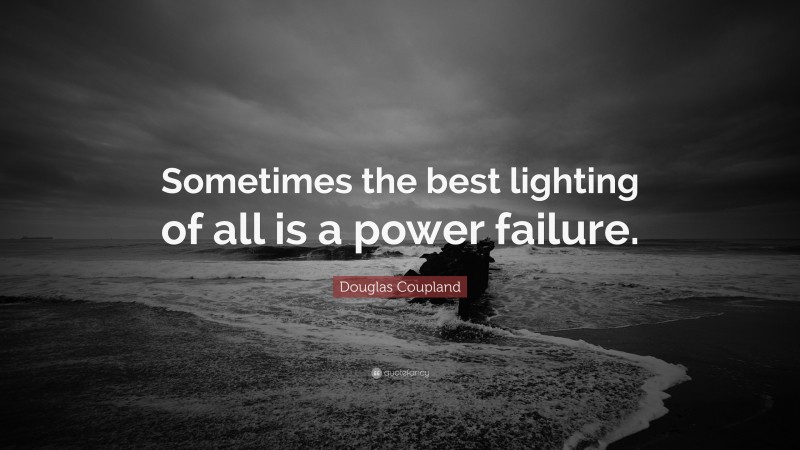 Douglas Coupland Quote: “Sometimes the best lighting of all is a power failure.”