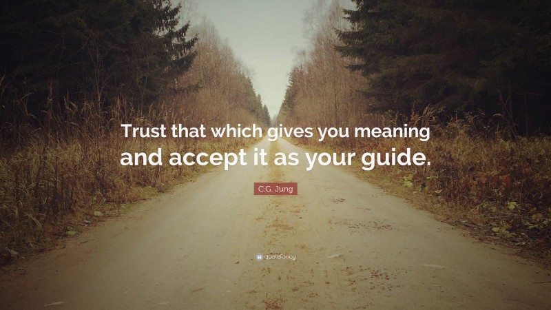 C.G. Jung Quote: “Trust that which gives you meaning and accept it as your guide.”