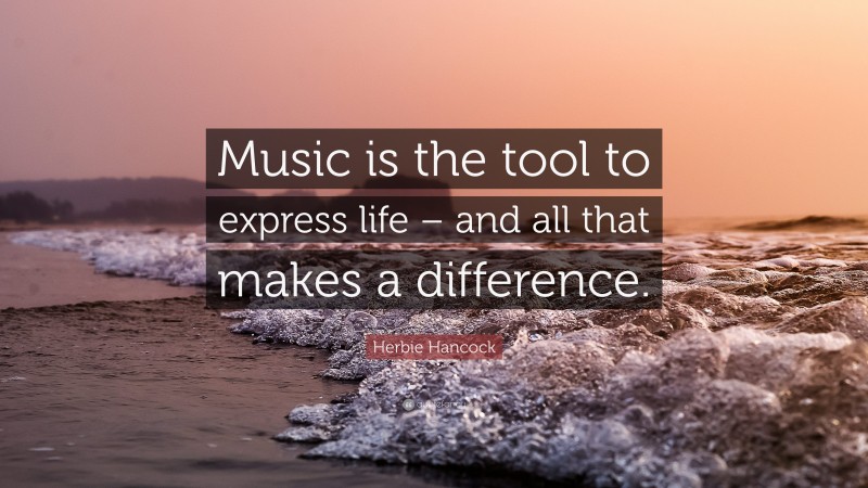 Herbie Hancock Quote: “Music is the tool to express life – and all that makes a difference.”
