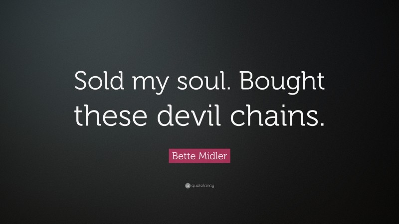 Bette Midler Quote: “Sold my soul. Bought these devil chains.”