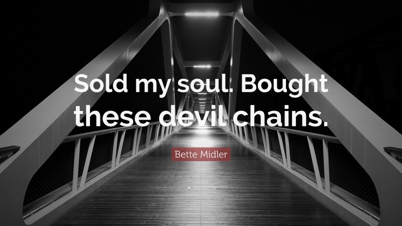 Bette Midler Quote: “Sold my soul. Bought these devil chains.”
