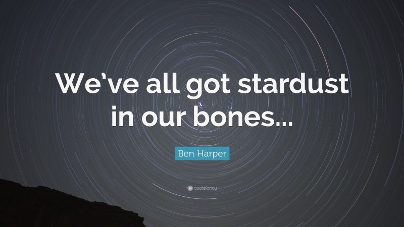 Ben Harper Quote: “We’ve all got stardust in our bones...”
