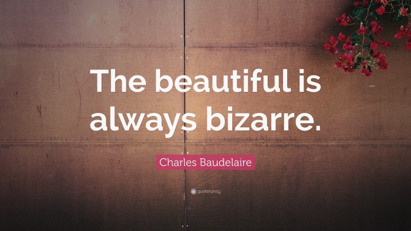 Charles Baudelaire Quote: “The beautiful is always bizarre.”