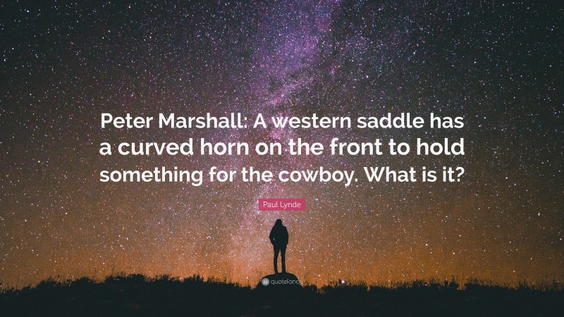 Paul Lynde Quote: “Peter Marshall: A western saddle has a curved horn on the front to hold something for the cowboy. What is it?”